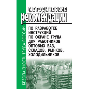 Методические рекомендации по разработке инструкций по охране труда для работников оптовых баз, складов, рынков, холодильников (ЛД-46)