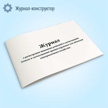 Журнал о регистрации выданных решений о согласовании (отказе в согласовании) границ охранных зон объектов электросетевого хозяйства