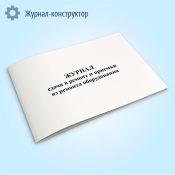 Журнал сдачи в ремонт и приемки из ремонта оборудования